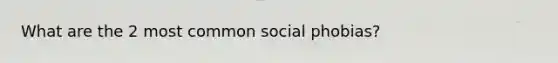 What are the 2 most common social phobias?