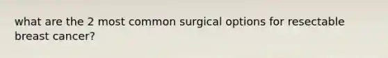 what are the 2 most common surgical options for resectable breast cancer?