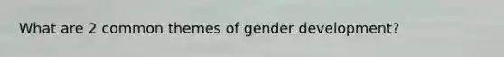 What are 2 common themes of gender development?