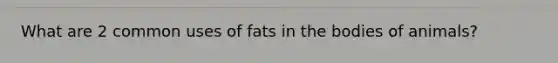 What are 2 common uses of fats in the bodies of animals?