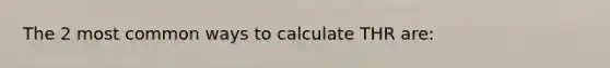 The 2 most common ways to calculate THR are: