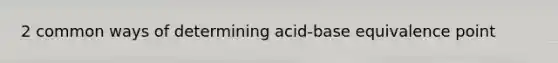 2 common ways of determining acid-base equivalence point