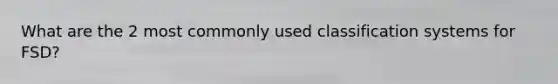 What are the 2 most commonly used classification systems for FSD?