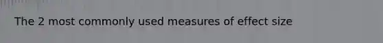 The 2 most commonly used measures of effect size