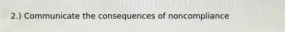 2.) Communicate the consequences of noncompliance