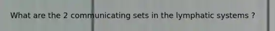 What are the 2 communicating sets in the lymphatic systems ?