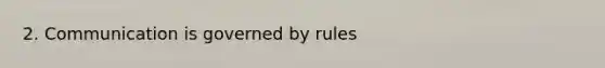 2. Communication is governed by rules