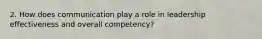 2. How does communication play a role in leadership effectiveness and overall competency?