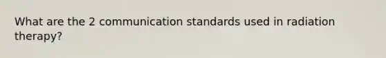 What are the 2 communication standards used in radiation therapy?