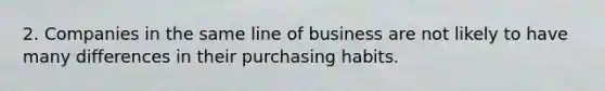 2. Companies in the same line of business are not likely to have many differences in their purchasing habits.