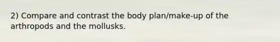 2) Compare and contrast the body plan/make-up of the arthropods and the mollusks.