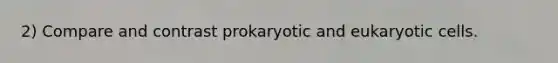 2) Compare and contrast prokaryotic and eukaryotic cells.