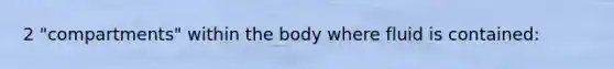 2 "compartments" within the body where fluid is contained: