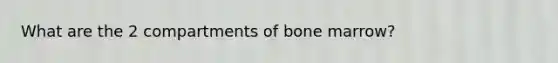 What are the 2 compartments of bone marrow?