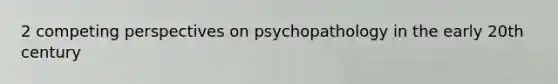 2 competing perspectives on psychopathology in the early 20th century