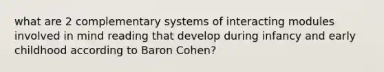 what are 2 complementary systems of interacting modules involved in mind reading that develop during infancy and early childhood according to Baron Cohen?