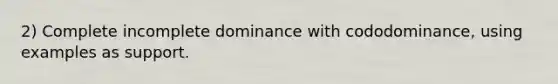 2) Complete incomplete dominance with cododominance, using examples as support.