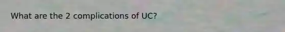 What are the 2 complications of UC?