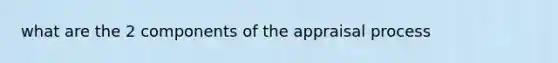 what are the 2 components of the appraisal process