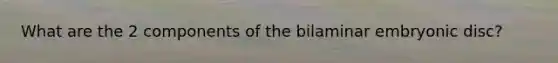 What are the 2 components of the bilaminar embryonic disc?