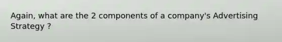 Again, what are the 2 components of a company's Advertising Strategy ?