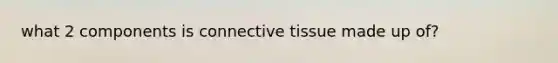 what 2 components is <a href='https://www.questionai.com/knowledge/kYDr0DHyc8-connective-tissue' class='anchor-knowledge'>connective tissue</a> made up of?