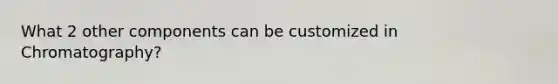 What 2 other components can be customized in Chromatography?