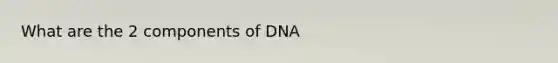 What are the 2 components of DNA