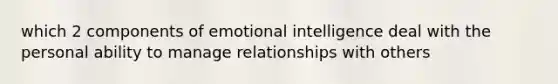 which 2 components of emotional intelligence deal with the personal ability to manage relationships with others