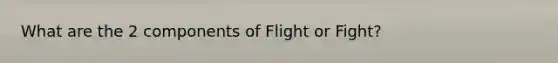 What are the 2 components of Flight or Fight?