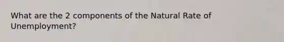 What are the 2 components of the Natural Rate of Unemployment?