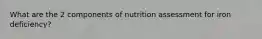 What are the 2 components of nutrition assessment for iron deficiency?