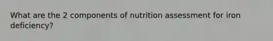 What are the 2 components of nutrition assessment for iron deficiency?