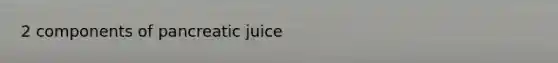 2 components of pancreatic juice