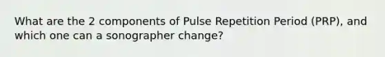 What are the 2 components of Pulse Repetition Period (PRP), and which one can a sonographer change?