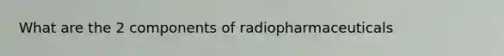 What are the 2 components of radiopharmaceuticals