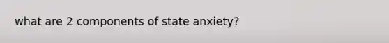 what are 2 components of state anxiety?