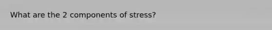 What are the 2 components of stress?