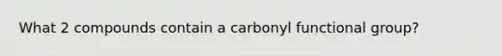 What 2 compounds contain a carbonyl functional group?