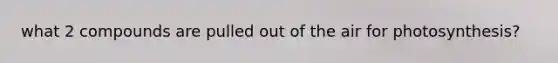 what 2 compounds are pulled out of the air for photosynthesis?