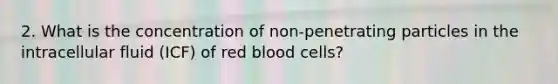 2. What is the concentration of non-penetrating particles in the intracellular fluid (ICF) of red blood cells?