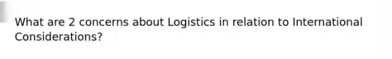 What are 2 concerns about Logistics in relation to International Considerations?