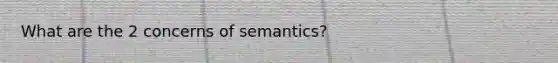 What are the 2 concerns of semantics?