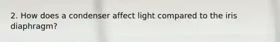 2. How does a condenser affect light compared to the iris diaphragm?