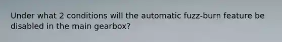 Under what 2 conditions will the automatic fuzz-burn feature be disabled in the main gearbox?