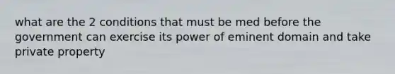 what are the 2 conditions that must be med before the government can exercise its power of eminent domain and take private property