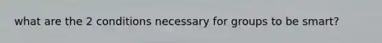 what are the 2 conditions necessary for groups to be smart?