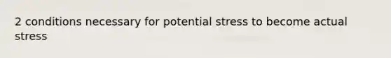 2 conditions necessary for potential stress to become actual stress