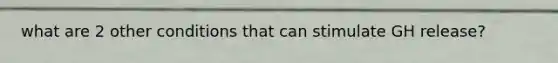 what are 2 other conditions that can stimulate GH release?