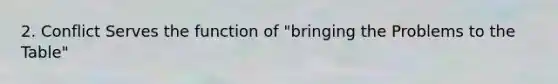 2. Conflict Serves the function of "bringing the Problems to the Table"